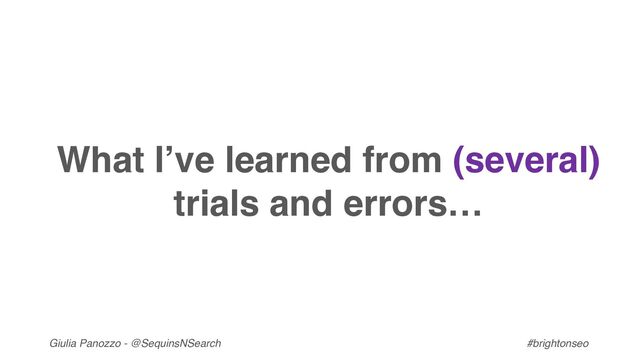 Giulia Panozzo - @SequinsNSearch #brightonseo
What I’ve learned from (several)
trials and errors…

