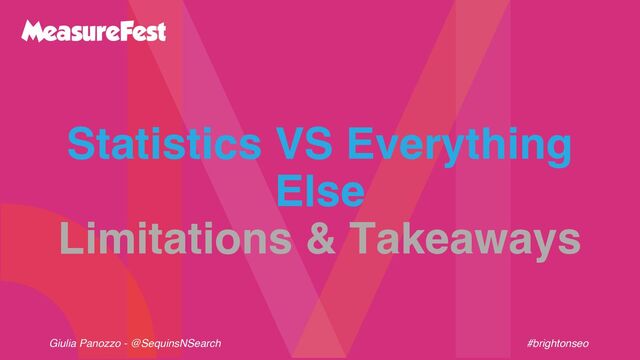 Giulia Panozzo - @SequinsNSearch #brightonseo
Statistics VS Everything
Else
Limitations & Takeaways

