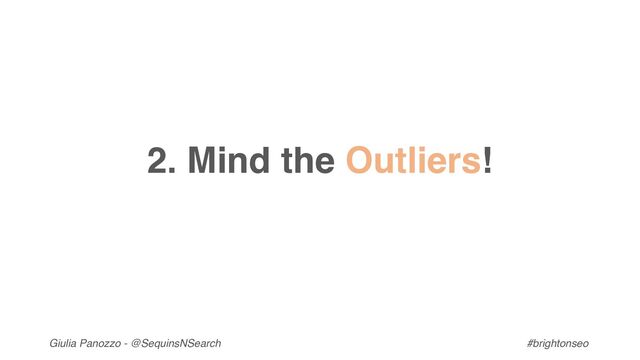 Giulia Panozzo - @SequinsNSearch #brightonseo
2. Mind the Outliers!
