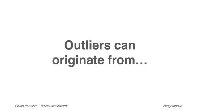 Giulia Panozzo - @SequinsNSearch #brightonseo
Outliers can
originate from…
