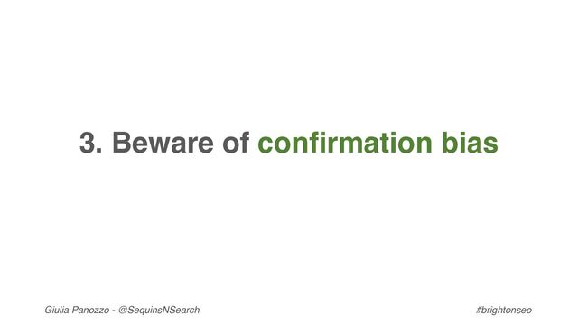 Giulia Panozzo - @SequinsNSearch #brightonseo
3. Beware of confirmation bias

