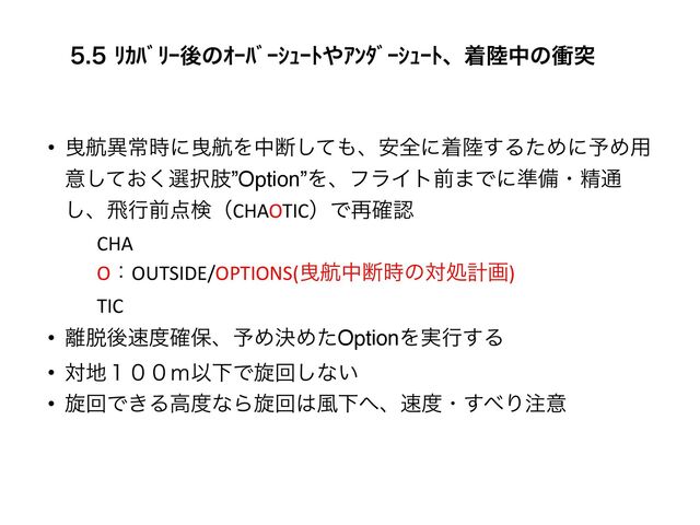 žŜŰƄžŖޙͷśŖŰƄŖŢœŖŪ΍ŗƃŦƄŖŢœŖŪɺண཮தͷিಥ
• Ӫߤҟৗ࣌ʹӪߤΛதஅͯ͠΋ɺ҆શʹண཮͢ΔͨΊʹ༧Ί༻
ҙ͓ͯ͘͠બ୒ࢶ”Option”ΛɺϑϥΠτલ·Ͱʹ४උɾਫ਼௨
͠ɺඈߦલ఺ݕʢCHAOTICʣͰ࠶֬ೝ


CHA


OɿOUTSIDE/OPTIONS(Ӫߤதஅ࣌ͷରॲܭը)


TIC


• ཭୤ޙ଎౓֬อɺ༧ΊܾΊͨOptionΛ࣮ߦ͢Δ
• ର஍̼̍̌̌ҎԼͰટճ͠ͳ͍


• ટճͰ͖Δߴ౓ͳΒટճ͸෩Լ΁ɺ଎౓ɾ͢΂Γ஫ҙ
