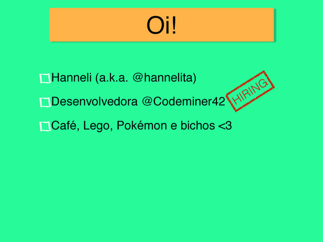 Oi!
Hanneli (a.k.a. @hannelita)!
Desenvolvedora @Codeminer42!
Café, Lego, Pokémon e bichos <3
HIRING
