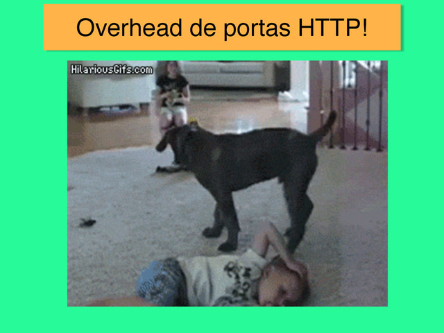 Overhead de portas HTTP!
