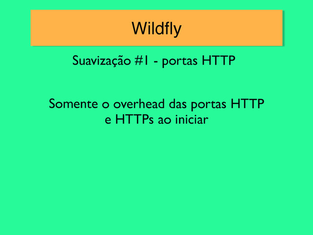 Wildﬂy
Suavização #1 - portas HTTP
Somente o overhead das portas HTTP	

e HTTPs ao iniciar
