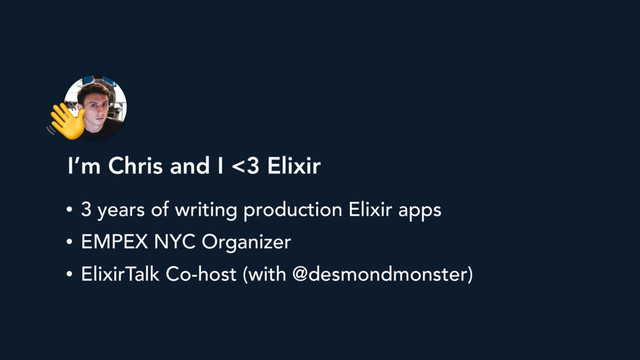 
I’m Chris and I <3 Elixir
• 3 years of writing production Elixir apps
• EMPEX NYC Organizer
• ElixirTalk Co-host (with @desmondmonster)
