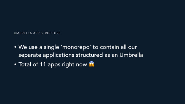 • We use a single ‘monorepo’ to contain all our
separate applications structured as an Umbrella
• Total of 11 apps right now 
UMBRELLA APP STRUCTURE
