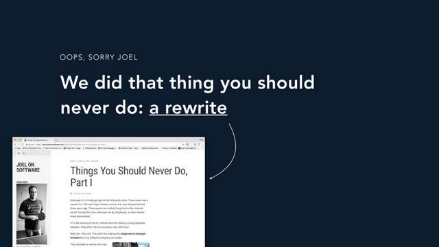 We did that thing you should
never do: a rewrite
OOPS, SORRY JOEL
