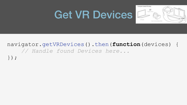 Get VR Devices
navigator.getVRDevices().then(function(devices) {
// Handle found Devices here...
});
