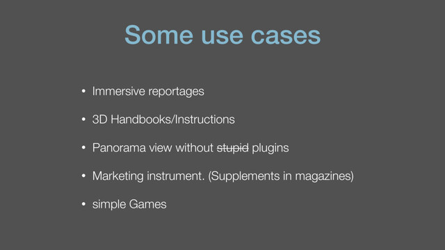 Some use cases
• Immersive reportages
• 3D Handbooks/Instructions
• Panorama view without stupid plugins
• Marketing instrument. (Supplements in magazines)
• simple Games

