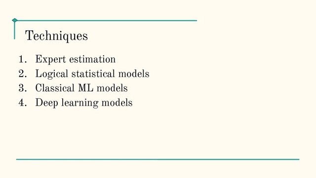 1. Expert estimation
2. Logical statistical models
3. Classical ML models
4. Deep learning models
Techniques
