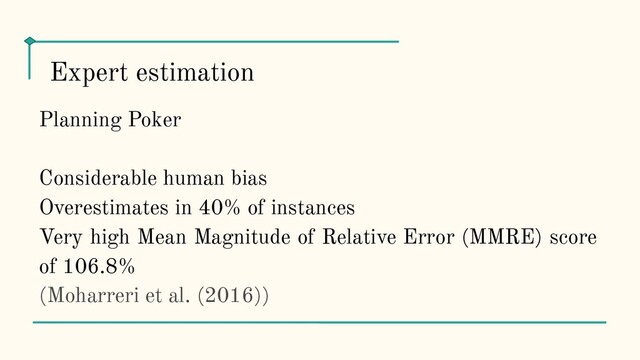 Planning Poker
Сonsiderable human bias
Overestimates in 40% of instances
Very high Mean Magnitude of Relative Error (MMRE) score
of 106.8%
(Moharreri et al. (2016))
Expert estimation
