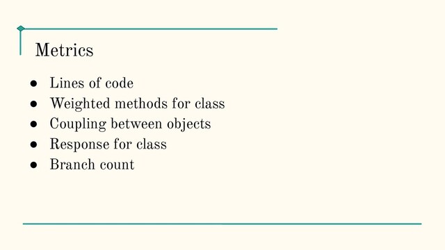 ● Lines of code
● Weighted methods for class
● Coupling between objects
● Response for class
● Branch count
Metrics
