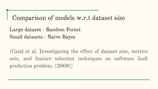 Large dataset - Random Forest
Small datasets - Naive Bayes
(Catal et al. Investigating the effect of dataset size, metrics
sets, and feature selection techniques on software fault
prediction problem. (2009))
Comparison of models w.r.t dataset size
