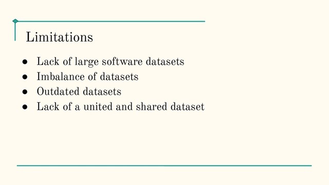 ● Lack of large software datasets
● Imbalance of datasets
● Outdated datasets
● Lack of a united and shared dataset
Limitations
