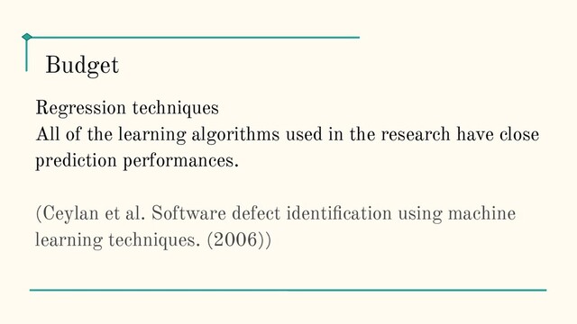 Regression techniques
All of the learning algorithms used in the research have close
prediction performances.
(Ceylan et al. Software defect identiﬁcation using machine
learning techniques. (2006))
Budget
