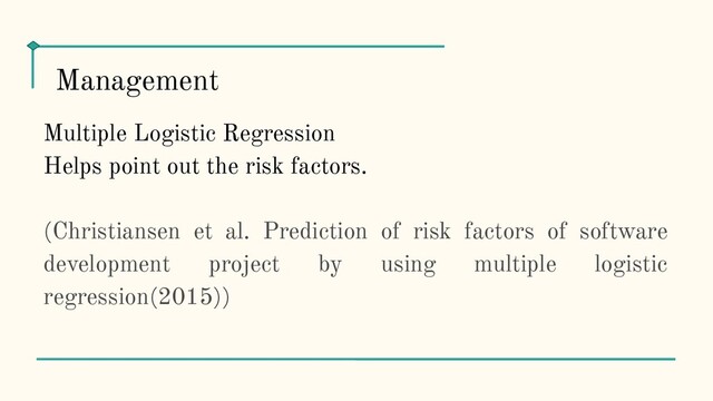 Multiple Logistic Regression
Helps point out the risk factors.
(Christiansen et al. Prediction of risk factors of software
development project by using multiple logistic
regression(2015))
Management
