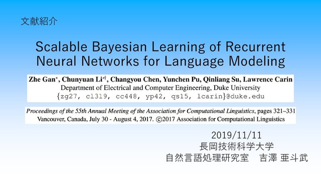 Scalable Bayesian Learning of Recurrent
Neural Networks for Language Modeling
文献紹介
2019/11/11
長岡技術科学大学
自然言語処理研究室 吉澤 亜斗武
