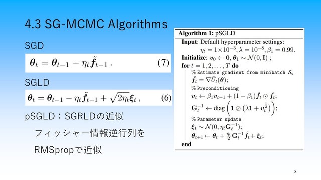 4.3 SG-MCMC Algorithms
8
SGD
SGLD
pSGLD：SGRLDの近似
フィッシャー情報逆行列を
RMSpropで近似
