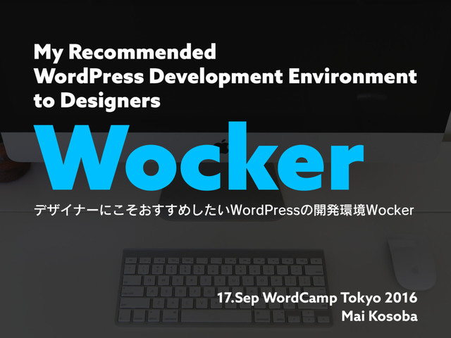 Wocker
σβΠφʔʹ͓ͦ͜͢͢Ί͍ͨ͠8PSE1SFTTͷ։ൃ؀ڥ8PDLFS
17.Sep WordCamp Tokyo 2016
Mai Kosoba
My Recommended
WordPress Development Environment
to Designers
