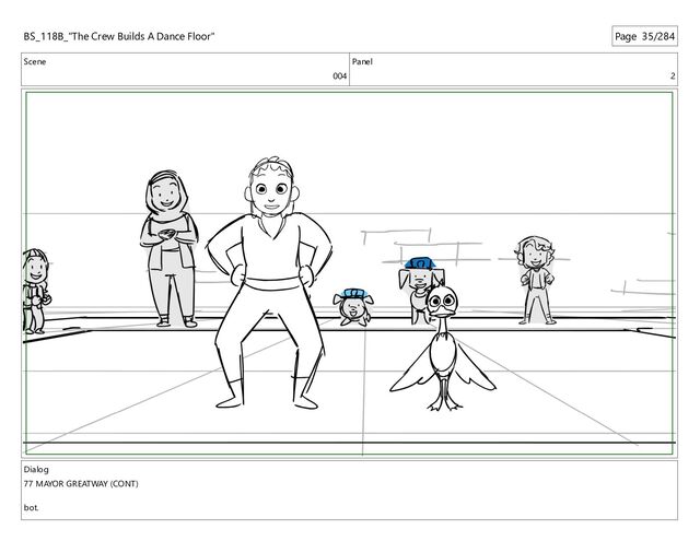 Scene
004
Panel
2
Dialog
77 MAYOR GREATWAY (CONT)
bot.
BS_118B_"The Crew Builds A Dance Floor" Page 35/284

