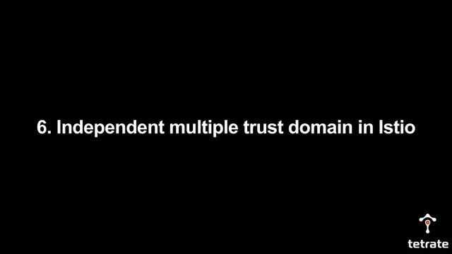 6. Independent multiple trust domain in Istio
