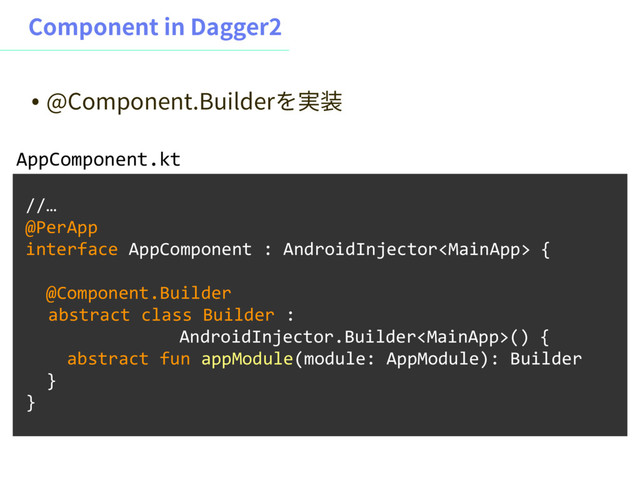 $PNQPOFOUJO%BHHFS
//…
@PerApp
interface AppComponent : AndroidInjector {
@Component.Builder
abstract class Builder :ɹ 
ɹɹɹɹɹɹɹAndroidInjector.Builder() {
abstract fun appModule(module: AppModule): Builder
}
}
AppComponent.kt
˖ !$PNQPOFOU#VJMEFS׾㹋鄲
