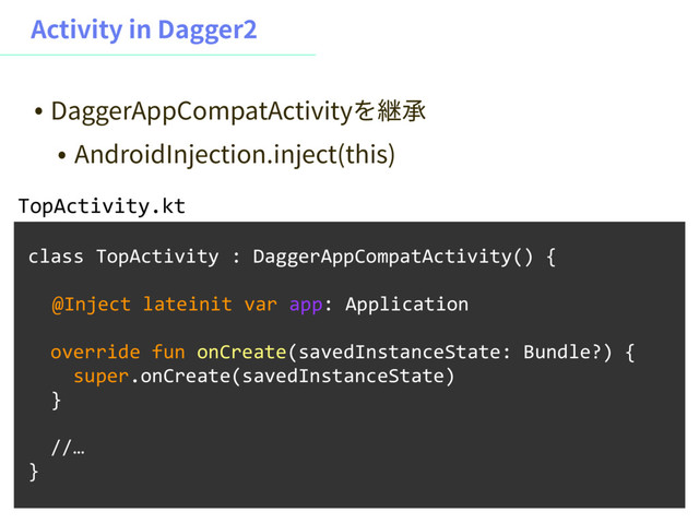 "DUJWJUZJO%BHHFS
class TopActivity : DaggerAppCompatActivity() {
@Inject lateinit var app: Application
override fun onCreate(savedInstanceState: Bundle?) {
super.onCreate(savedInstanceState)
}
//…
}
TopActivity.kt
˖ %BHHFS"QQ$PNQBU"DUJWJUZ׾竰䪫
˖ "OESPJE*OKFDUJPOJOKFDU UIJT

