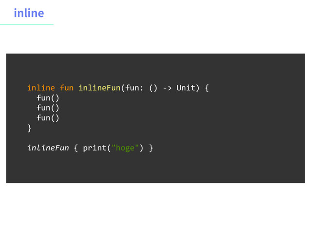 JOMJOF
inline fun inlineFun(fun: () -> Unit) {
fun()
fun()
fun()
} 
inlineFun { print("hoge") }
