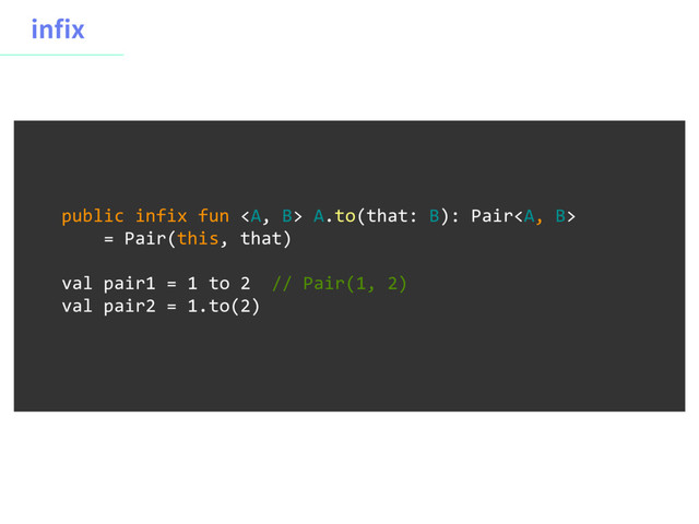 JOY
public infix fun <a> A.to(that: B): Pair</a><a>
= Pair(this, that)
val pair1 = 1 to 2 // Pair(1, 2)
val pair2 = 1.to(2)
</a>