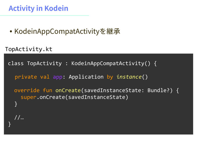 "DUJWJUZJO,PEFJO
class TopActivity : KodeinAppCompatActivity() {
private val app: Application by instance()
override fun onCreate(savedInstanceState: Bundle?) {
super.onCreate(savedInstanceState)
}
//…
}
TopActivity.kt
˖ ,PEFJO"QQ$PNQBU"DUJWJUZ׾竰䪫

