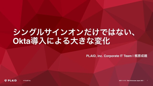 1
γϯάϧαΠϯΦϯ͚ͩͰ͸ͳ͍ɺ
OktaಋೖʹΑΔେ͖ͳมԽɹ
PLAID, inc. Corporate IT Team | ֿݪ੒਌
ɹɹʛɹɹ© PLAID Inc. 2021-11-19ʛOkta Showcase Japan 2021ʛɹ

