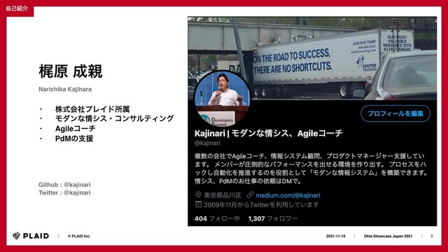 2
2021-11-19ɹɹʛɹɹOkta Showcase Japan 2021ɹɹʛɹ
ɹɹʛɹɹ© PLAID Inc.
ࣗݾ঺հ
ֿݪ ੒਌
Narichika Kajihara
Github : @kajinari
Twitter : @kajinari
• גࣜձࣾϓϨΠυॴଐ
• Ϟμϯͳ৘γεɾίϯαϧςΟϯά
• Agileίʔν
• PdMͷࢧԉ
