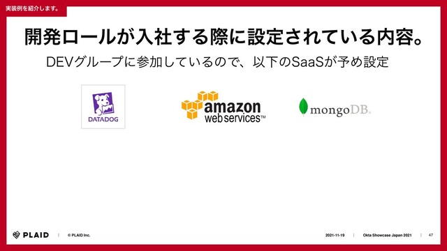 47
2021-11-19ɹɹʛɹɹOkta Showcase Japan 2021ɹɹʛɹ
ɹɹʛɹɹ© PLAID Inc.
࣮૷ྫΛ঺հ͠·͢ɻ
%&7άϧʔϓʹࢀՃ͍ͯ͠ΔͷͰɺҎԼͷ4BB4͕༧Ίઃఆ
։ൃϩʔϧ͕ೖࣾ͢Δࡍʹઃఆ͞Ε͍ͯΔ಺༰ɻ

