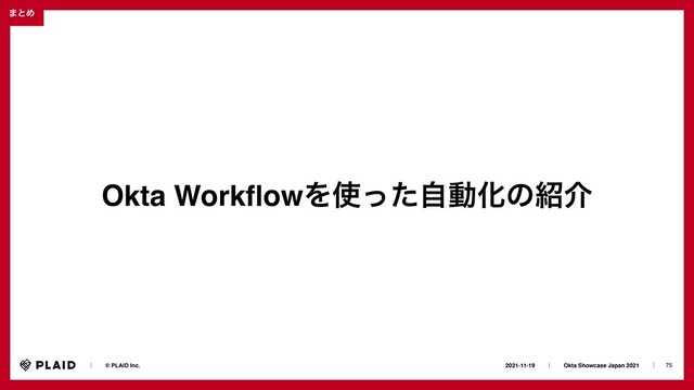 75
2021-11-19ɹɹʛɹɹOkta Showcase Japan 2021ɹɹʛɹ
ɹɹʛɹɹ© PLAID Inc.
·ͱΊ
Okta Work
fl
owΛ࢖ͬͨࣗಈԽͷ঺հ

