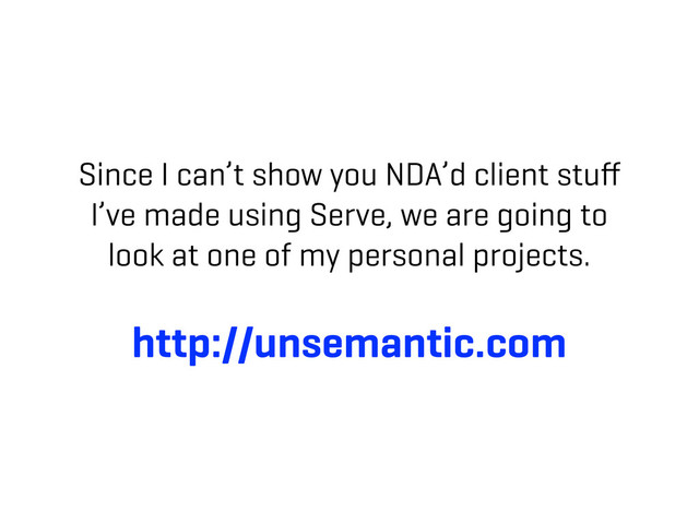 Since I can’t show you NDA’d client stuﬀ
I’ve made using Serve, we are going to
look at one of my personal projects.
http://unsemantic.com
