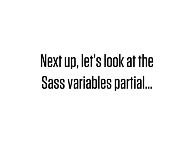 Next up, let’s look at the
Sass variables partial…
