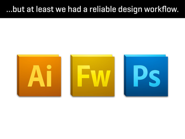 …but at least we had a reliable design workﬂow.
