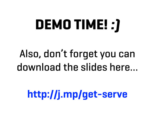 DEMO TIME! :)
Also, don’t forget you can
download the slides here…
http://j.mp/get-serve
