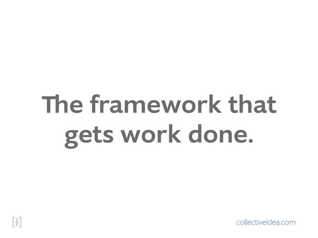 collectiveidea.com
The framework that
gets work done.

