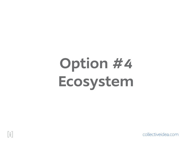 collectiveidea.com
Option #4
Ecosystem

