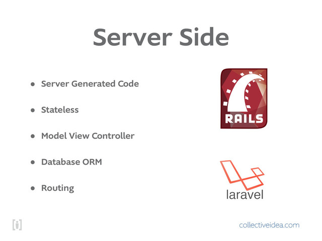 collectiveidea.com
Server Side
• Server Generated Code
• Stateless
• Model View Controller
• Database ORM
• Routing
