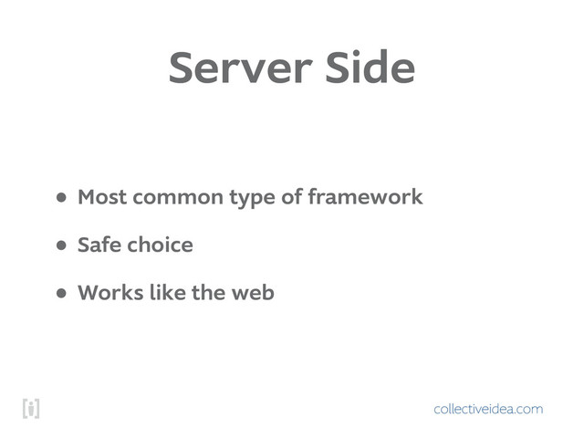 collectiveidea.com
Server Side
• Most common type of framework
• Safe choice
• Works like the web
