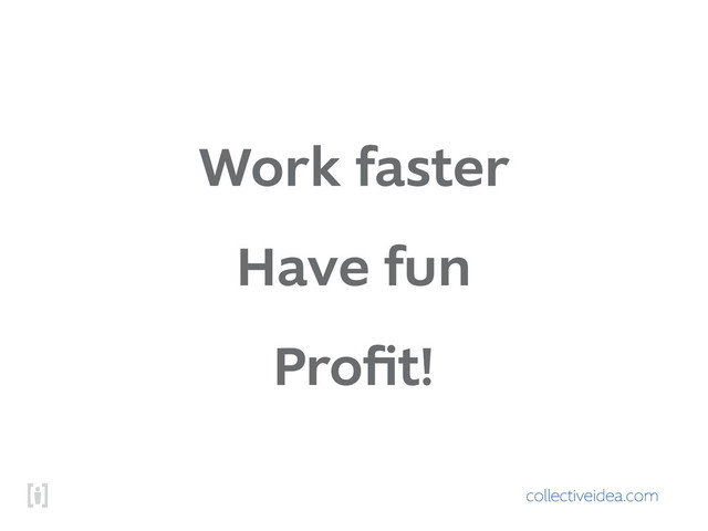 collectiveidea.com
Work faster
Have fun
Proﬁt!
