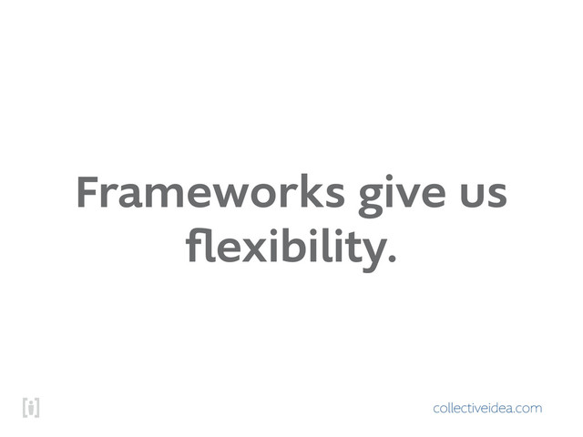 collectiveidea.com
Frameworks give us
ﬂexibility.
