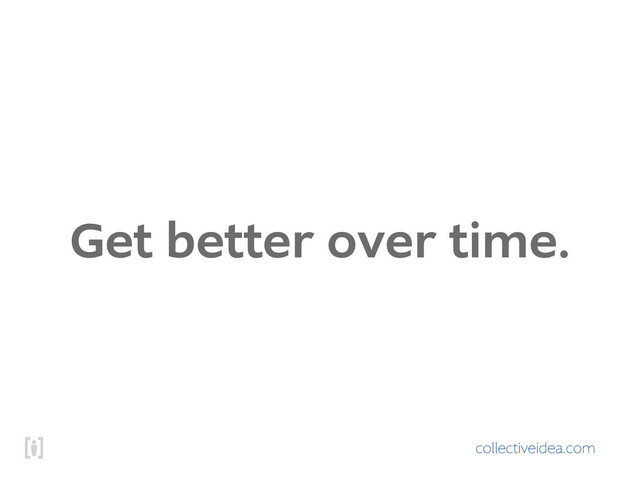 collectiveidea.com
Get better over time.
