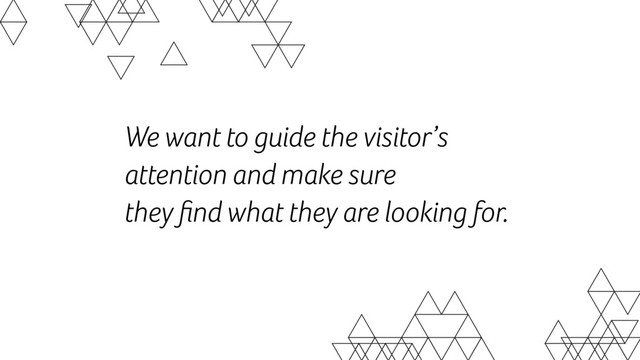 We want to guide the visitor’s
attention and make sure  
they ﬁnd what they are looking for.
