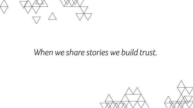When we share stories we build trust.
