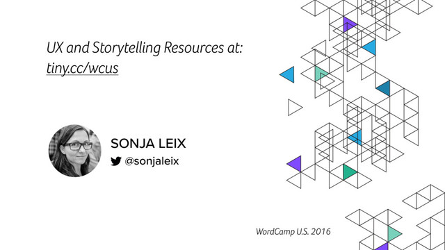 WordCamp U.S. 2016
SONJA LEIX 
@sonjaleix
UX and Storytelling Resources at:
tiny.cc/wcus
