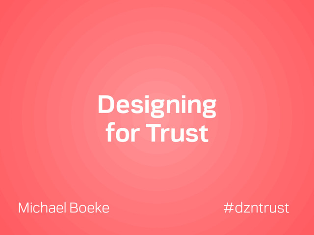 Designing
for Trust
Michael Boeke #dzntrust
